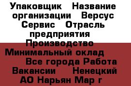 Упаковщик › Название организации ­ Версус Сервис › Отрасль предприятия ­ Производство › Минимальный оклад ­ 24 000 - Все города Работа » Вакансии   . Ненецкий АО,Нарьян-Мар г.